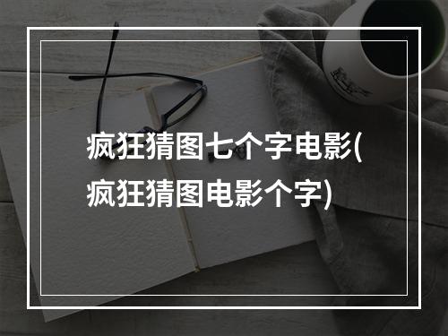 疯狂猜图七个字电影(疯狂猜图电影个字)