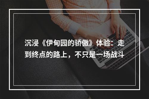 沉浸《伊甸园的骄傲》体验：走到终点的路上，不只是一场战斗