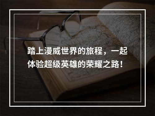 踏上漫威世界的旅程，一起体验超级英雄的荣耀之路！