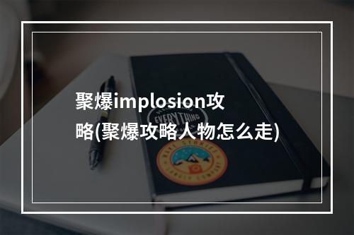 聚爆implosion攻略(聚爆攻略人物怎么走)