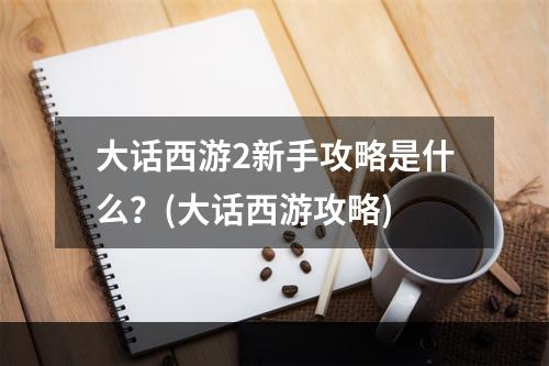 大话西游2新手攻略是什么？(大话西游攻略)