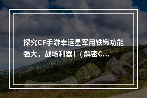 探究CF手游幸运星军用铁锹功能强大，战场利器！( 解密CF手游幸运星军用铁锹让你在战场上如入无人之境！)