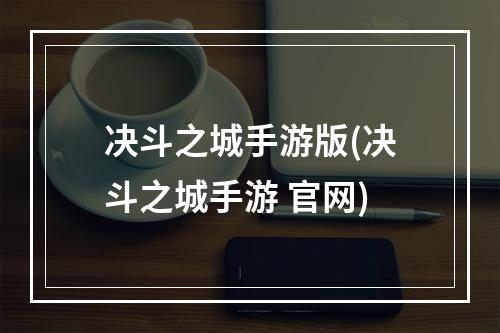 决斗之城手游版(决斗之城手游 官网)