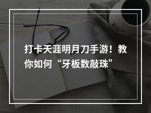 打卡天涯明月刀手游！教你如何“牙板数敲珠”