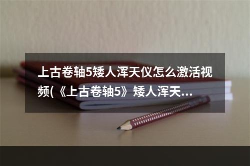 上古卷轴5矮人浑天仪怎么激活视频(《上古卷轴5》矮人浑天仪怎么激活 矮人浑天仪激活方法)