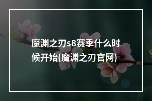 魔渊之刃s8赛季什么时候开始(魔渊之刃官网)