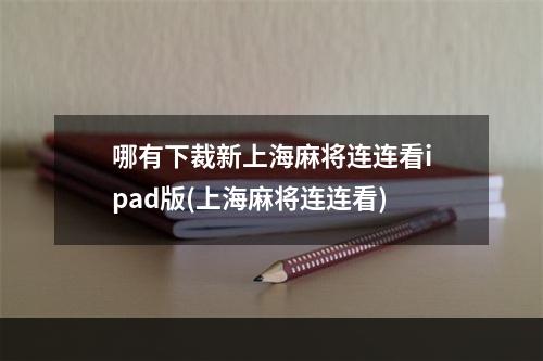 哪有下裁新上海麻将连连看ipad版(上海麻将连连看)