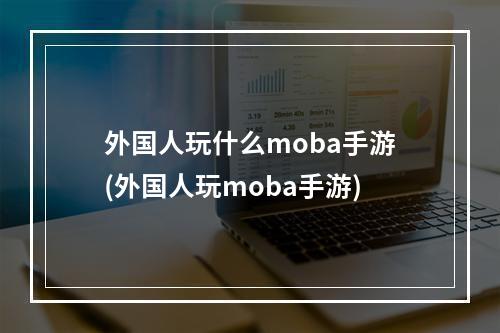 外国人玩什么moba手游(外国人玩moba手游)