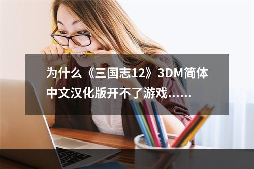 为什么《三国志12》3DM简体中文汉化版开不了游戏......................................................(