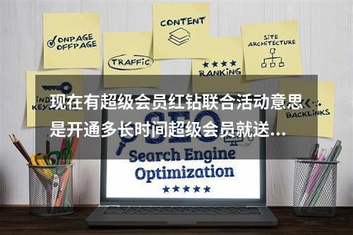 现在有超级会员红钻联合活动意思是开通多长时间超级会员就送多长时间红钻我的年费超级(超级会员红钻联合活动)