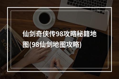 仙剑奇侠传98攻略秘籍地图(98仙剑地图攻略)