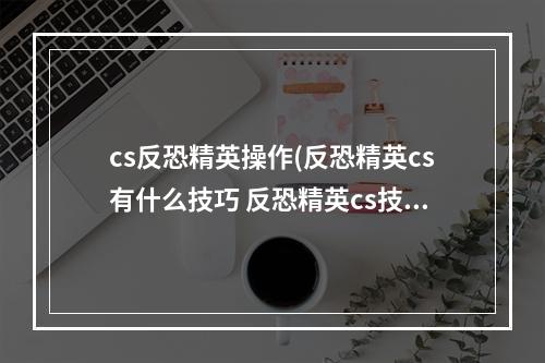 cs反恐精英操作(反恐精英cs有什么技巧 反恐精英cs技巧全解 )