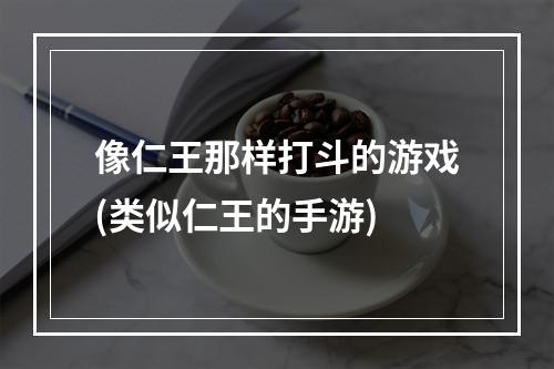 像仁王那样打斗的游戏(类似仁王的手游)