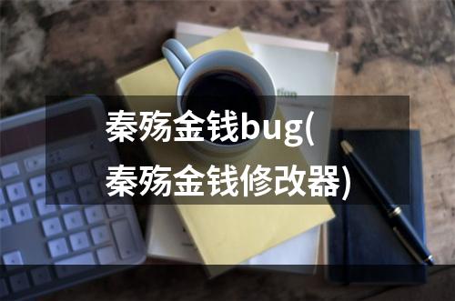 秦殇金钱bug(秦殇金钱修改器)