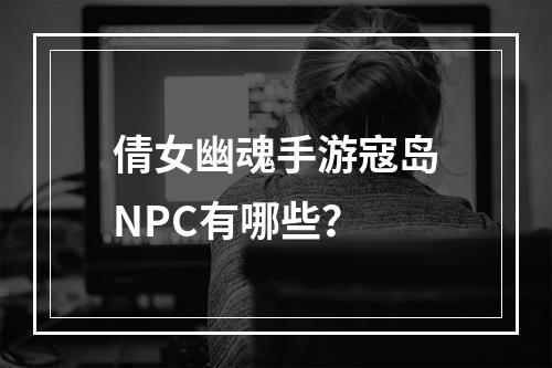 倩女幽魂手游寇岛NPC有哪些？