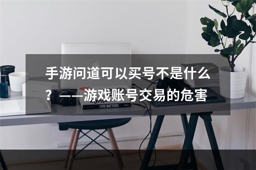 手游问道可以买号不是什么？——游戏账号交易的危害