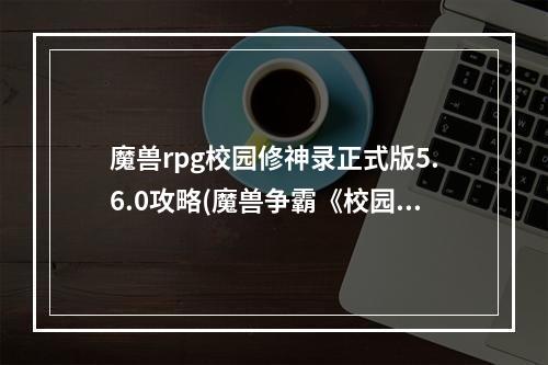 魔兽rpg校园修神录正式版5.6.0攻略(魔兽争霸《校园修神录》于12终章(超神器)所有的合成)