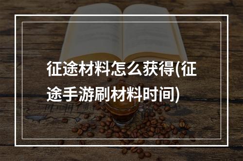 征途材料怎么获得(征途手游刷材料时间)