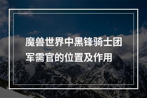 魔兽世界中黑锋骑士团军需官的位置及作用