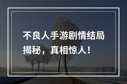 不良人手游剧情结局揭秘，真相惊人！