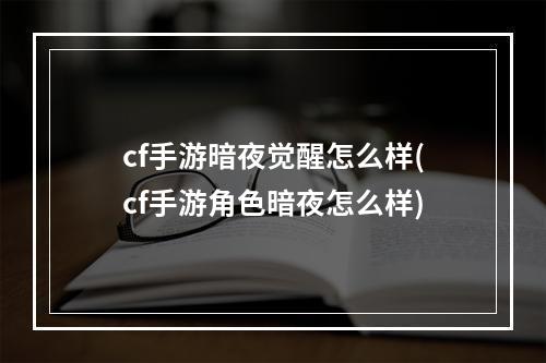 cf手游暗夜觉醒怎么样(cf手游角色暗夜怎么样)