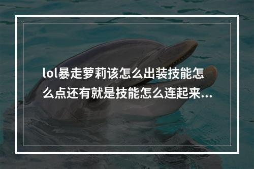 lol暴走萝莉该怎么出装技能怎么点还有就是技能怎么连起来使用(暴走萝莉出装)