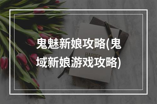 鬼魅新娘攻略(鬼域新娘游戏攻略)