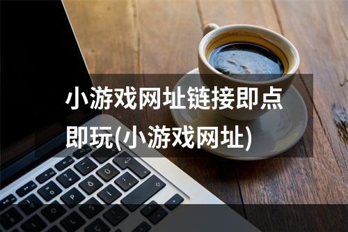 小游戏网址链接即点即玩(小游戏网址)