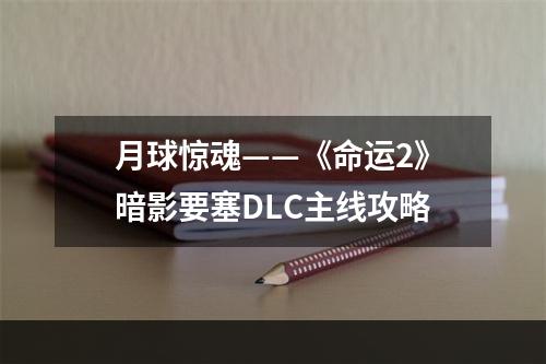 月球惊魂——《命运2》暗影要塞DLC主线攻略