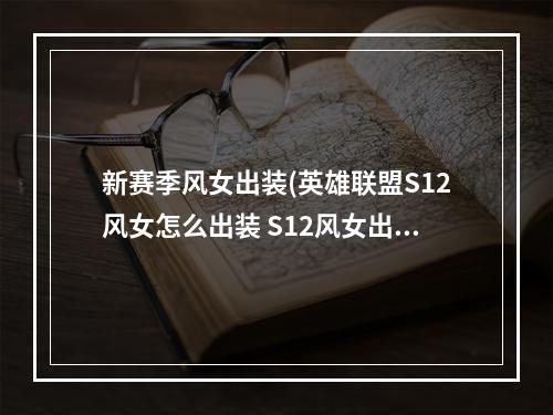 新赛季风女出装(英雄联盟S12风女怎么出装 S12风女出装推荐 )