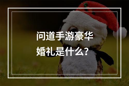 问道手游豪华婚礼是什么？