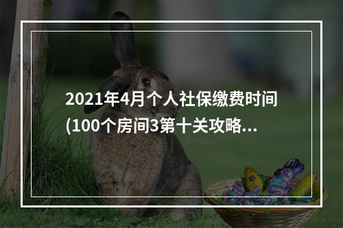 2021年4月个人社保缴费时间(100个房间3第十关攻略)