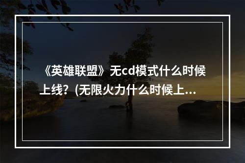 《英雄联盟》无cd模式什么时候上线？(无限火力什么时候上线)