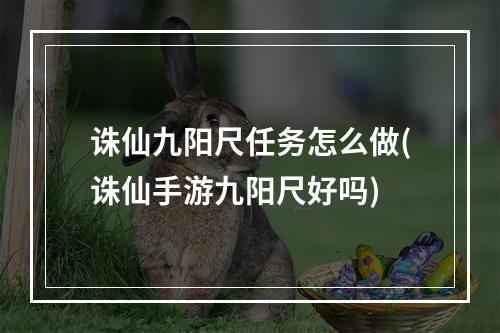 诛仙九阳尺任务怎么做(诛仙手游九阳尺好吗)