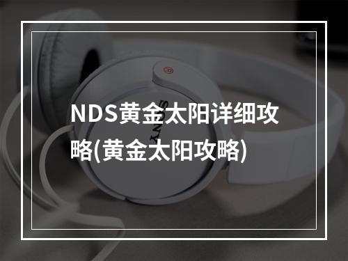 NDS黄金太阳详细攻略(黄金太阳攻略)