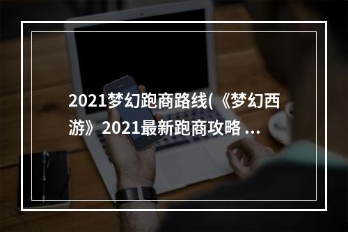 2021梦幻跑商路线(《梦幻西游》2021最新跑商攻略 怎么跑商 )