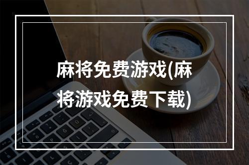 麻将免费游戏(麻将游戏免费下载)