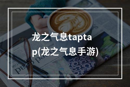 龙之气息taptap(龙之气息手游)