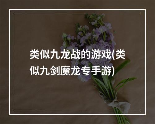 类似九龙战的游戏(类似九剑魔龙专手游)