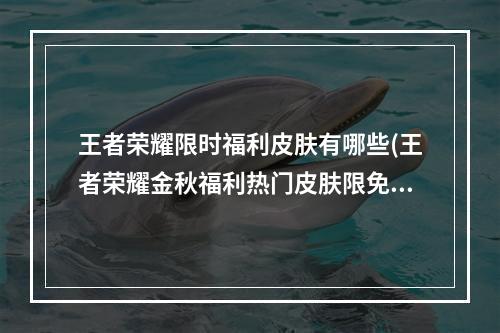 王者荣耀限时福利皮肤有哪些(王者荣耀金秋福利热门皮肤限免大全一览 )