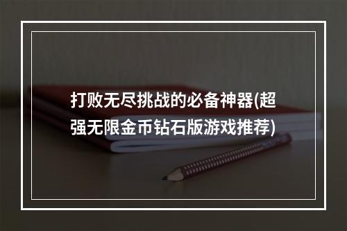 打败无尽挑战的必备神器(超强无限金币钻石版游戏推荐)