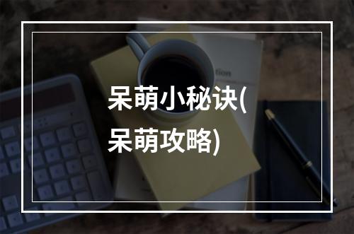 呆萌小秘诀(呆萌攻略)