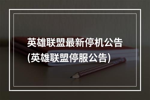 英雄联盟最新停机公告(英雄联盟停服公告)