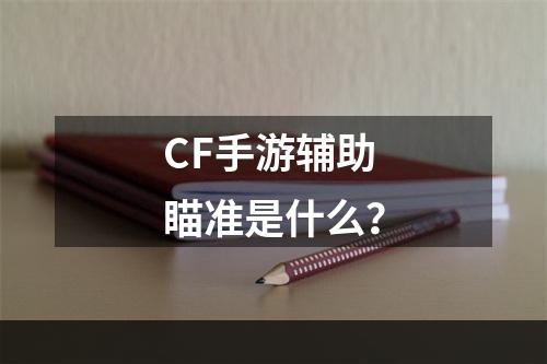 CF手游辅助瞄准是什么？