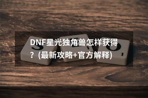 DNF星光独角兽怎样获得？(最新攻略+官方解释)