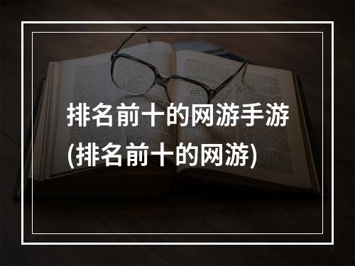 排名前十的网游手游(排名前十的网游)