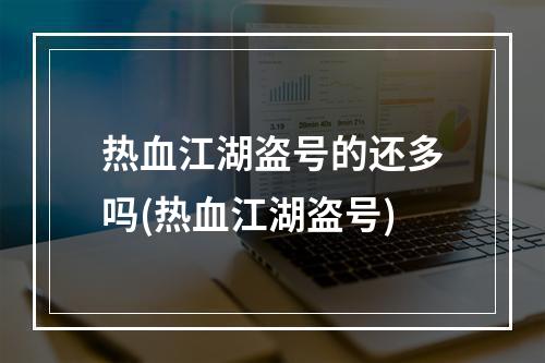 热血江湖盗号的还多吗(热血江湖盗号)