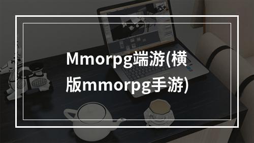 Mmorpg端游(横版mmorpg手游)