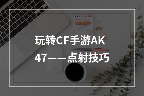 玩转CF手游AK47——点射技巧