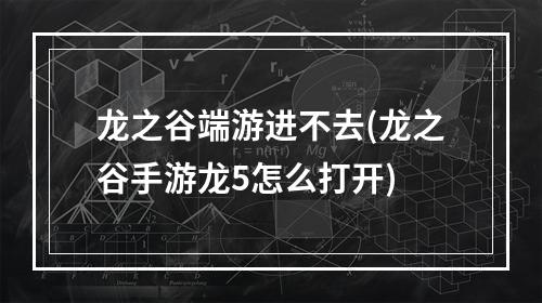 龙之谷端游进不去(龙之谷手游龙5怎么打开)